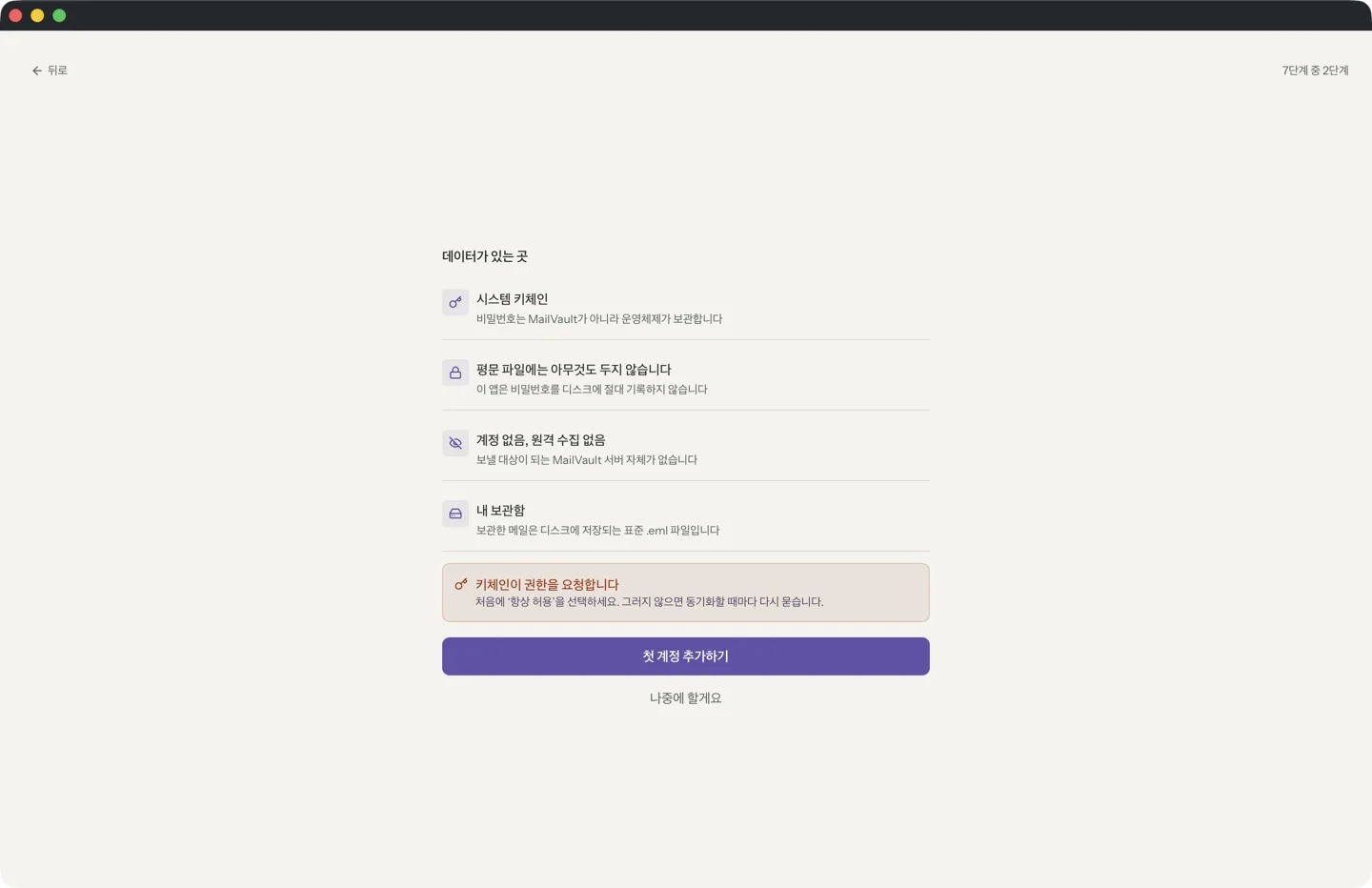 데이터가 있는 곳이라는 제목의 MailVault 첫 실행 화면. 시스템 키체인, 평문 파일에는 아무것도 두지 않습니다, 계정 없음, 원격 수집 없음, 그리고 내 보관함: 보관하는 메일은 한 통씩 디스크에 표준 .eml 파일로 저장됩니다가 나열되어 있고, 그 아래에 첫 계정 추가하기 버튼이 있습니다.